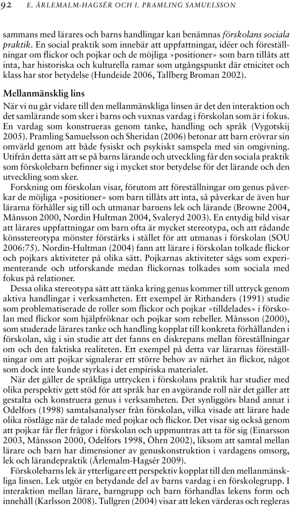 utgångspunkt där etnicitet och klass har stor betydelse (Hundeide 2006, Tallberg Broman 2002).