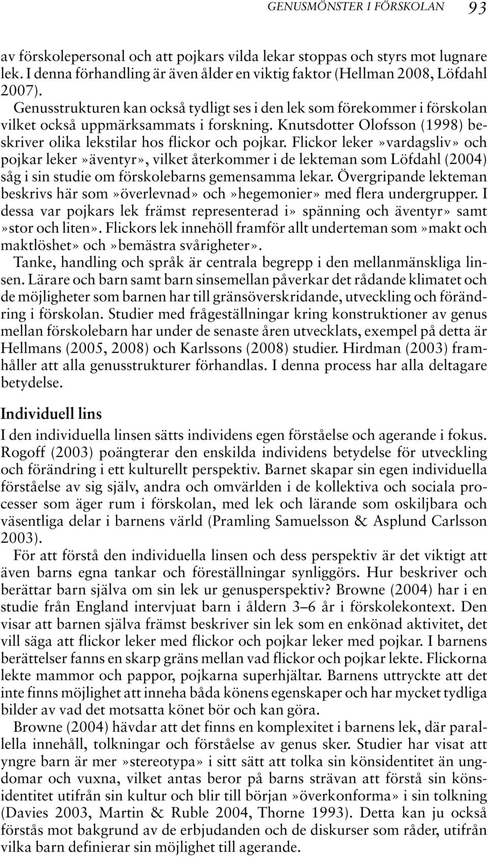 Flickor leker»vardagsliv» och pojkar leker»äventyr», vilket återkommer i de lekteman som Löfdahl (2004) såg i sin studie om förskolebarns gemensamma lekar.