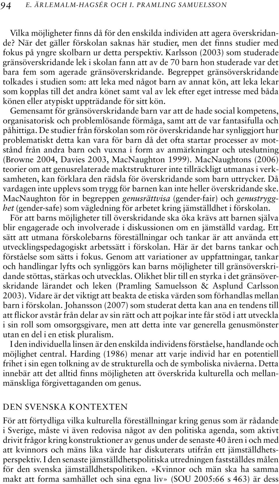 Karlsson (2003) som studerade gränsöverskridande lek i skolan fann att av de 70 barn hon studerade var det bara fem som agerade gränsöverskridande.