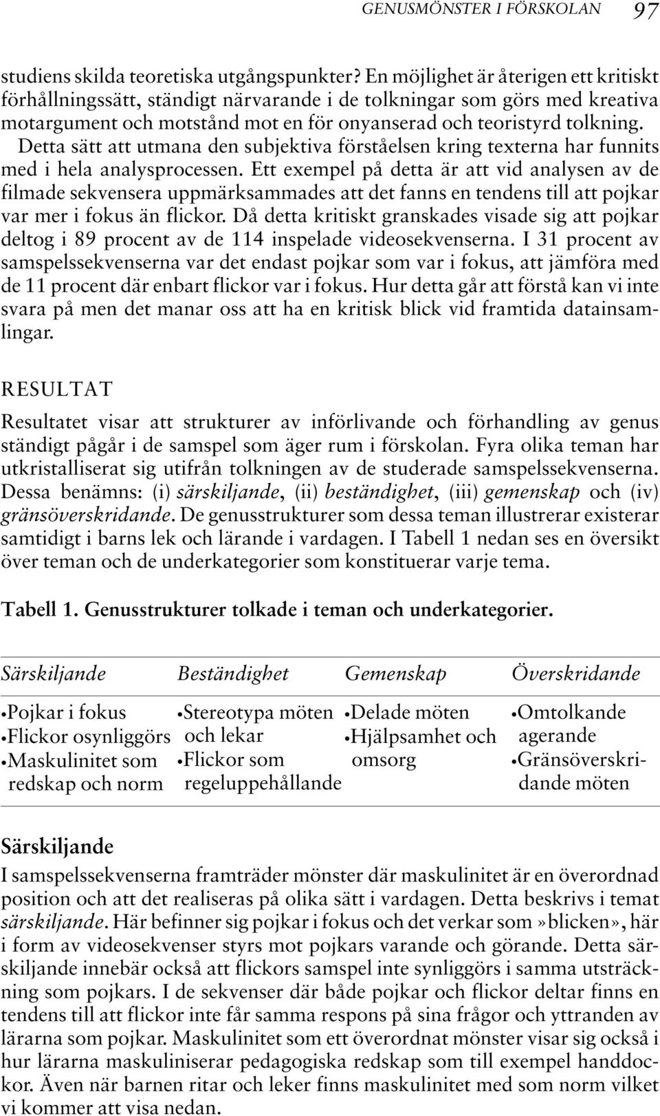 Detta sätt att utmana den subjektiva förståelsen kring texterna har funnits med i hela analysprocessen.