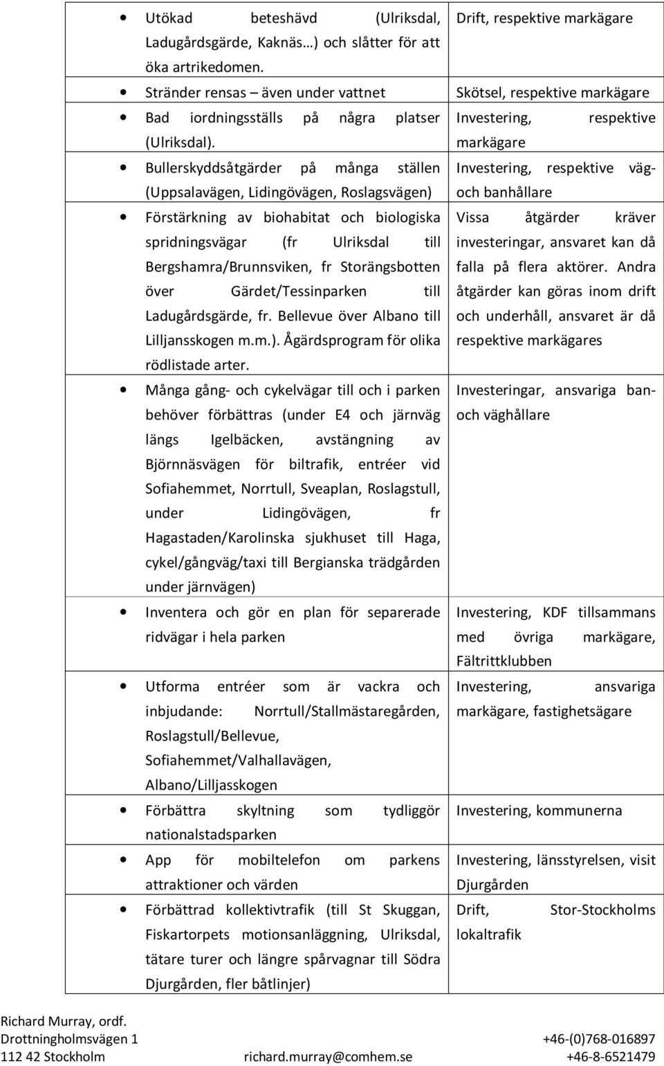 Bullerskyddsåtgärder på många ställen (Uppsalavägen, Lidingövägen, Roslagsvägen) Förstärkning av biohabitat och biologiska spridningsvägar (fr Ulriksdal till Bergshamra/Brunnsviken, fr Storängsbotten