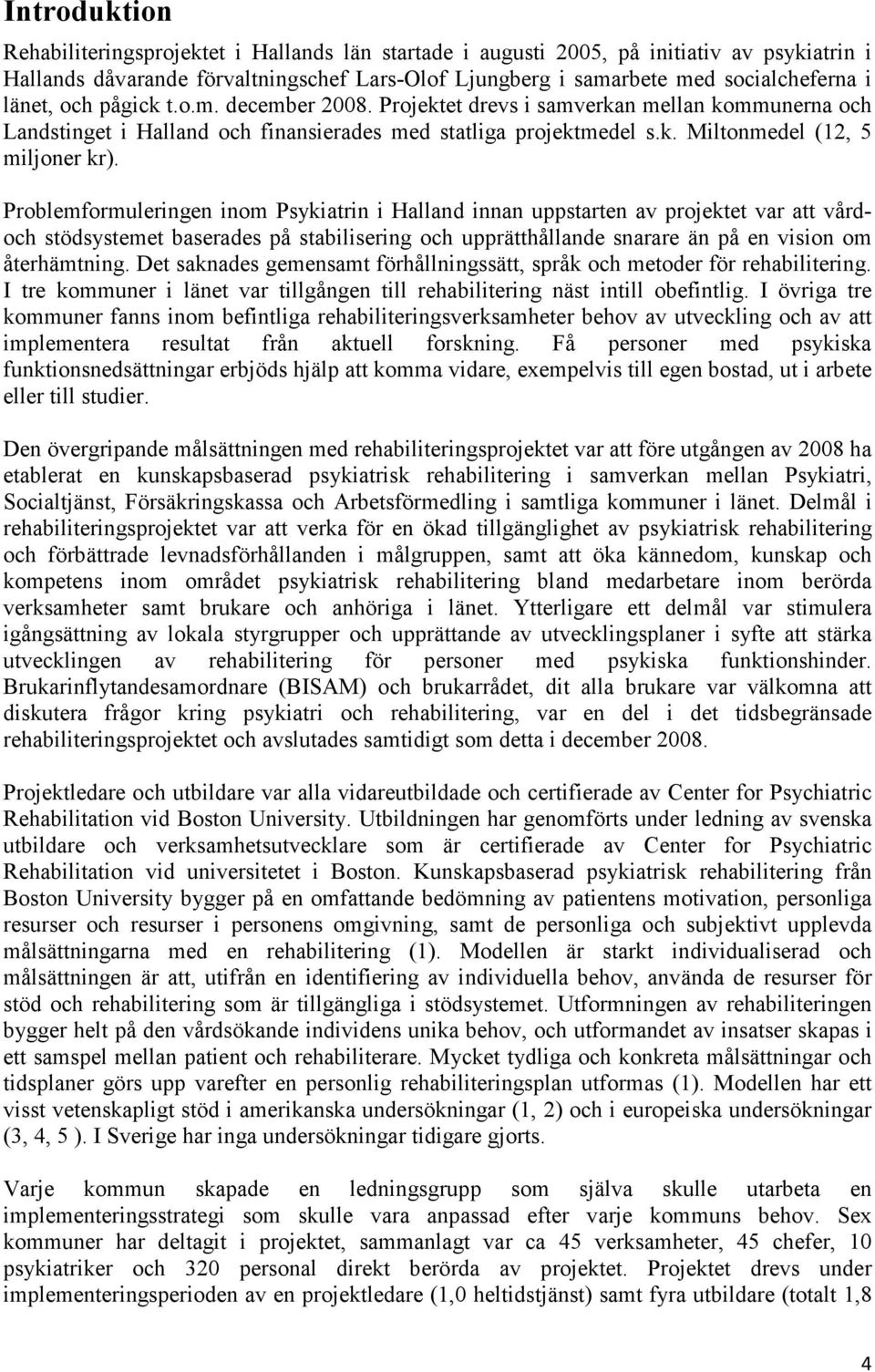 Problemformuleringen inom Psykiatrin i Halland innan uppstarten av projektet var att vårdoch stödsystemet baserades på stabilisering och upprätthållande snarare än på en vision om återhämtning.