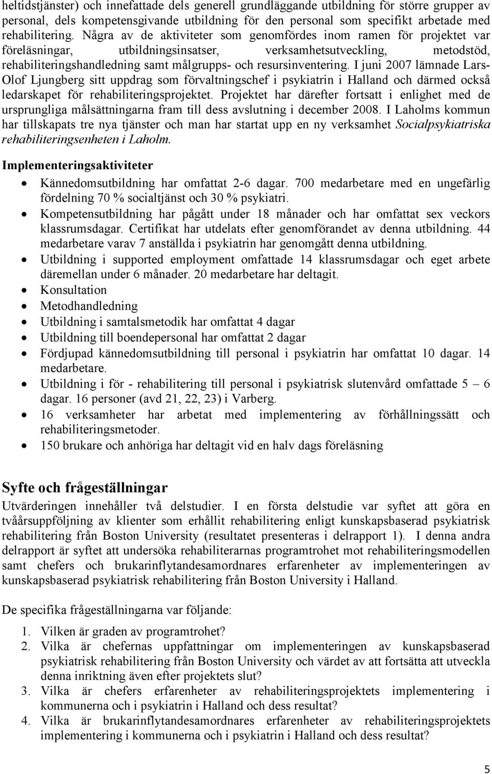 resursinventering. I juni 2007 lämnade Lars- Olof Ljungberg sitt uppdrag som förvaltningschef i psykiatrin i Halland och därmed också ledarskapet för rehabiliteringsprojektet.