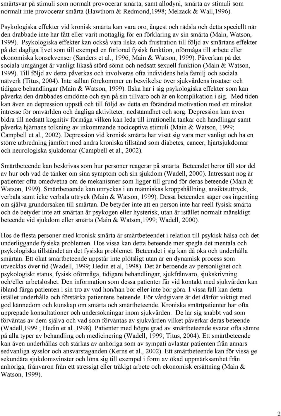 Psykologiska effekter kan också vara ilska och frustration till följd av smärtans effekter på det dagliga livet som till exempel en förlorad fysisk funktion, oförmåga till arbete eller ekonomiska