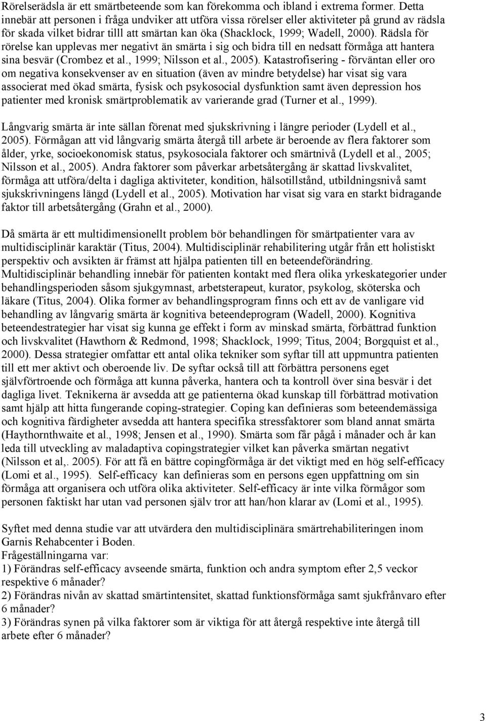 Rädsla för rörelse kan upplevas mer negativt än smärta i sig och bidra till en nedsatt förmåga att hantera sina besvär (Crombez et al., 1999; Nilsson et al., 2005).