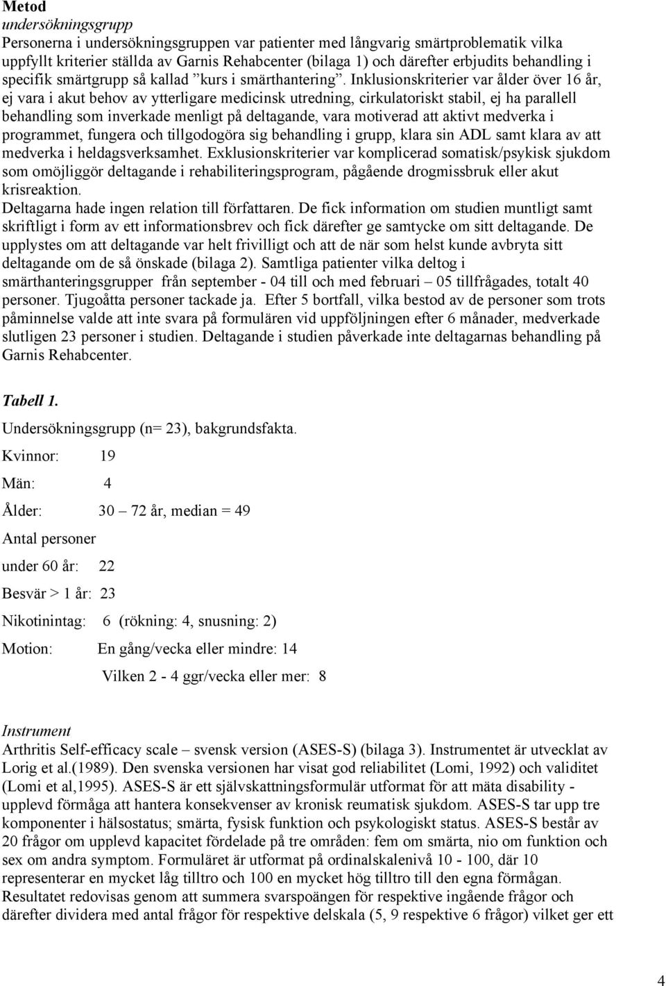 Inklusionskriterier var ålder över 16 år, ej vara i akut behov av ytterligare medicinsk utredning, cirkulatoriskt stabil, ej ha parallell behandling som inverkade menligt på deltagande, vara