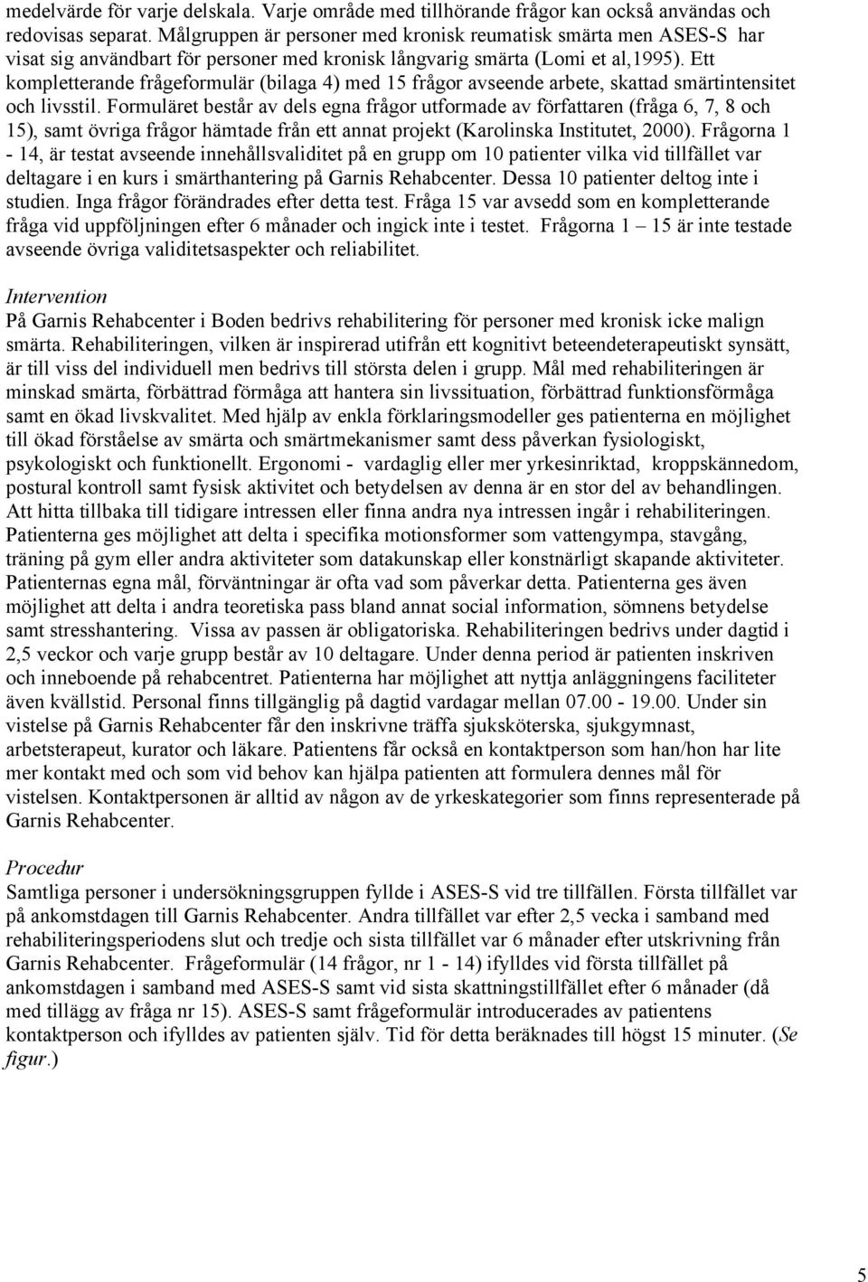 Ett kompletterande frågeformulär (bilaga 4) med 15 frågor avseende arbete, skattad smärtintensitet och livsstil.