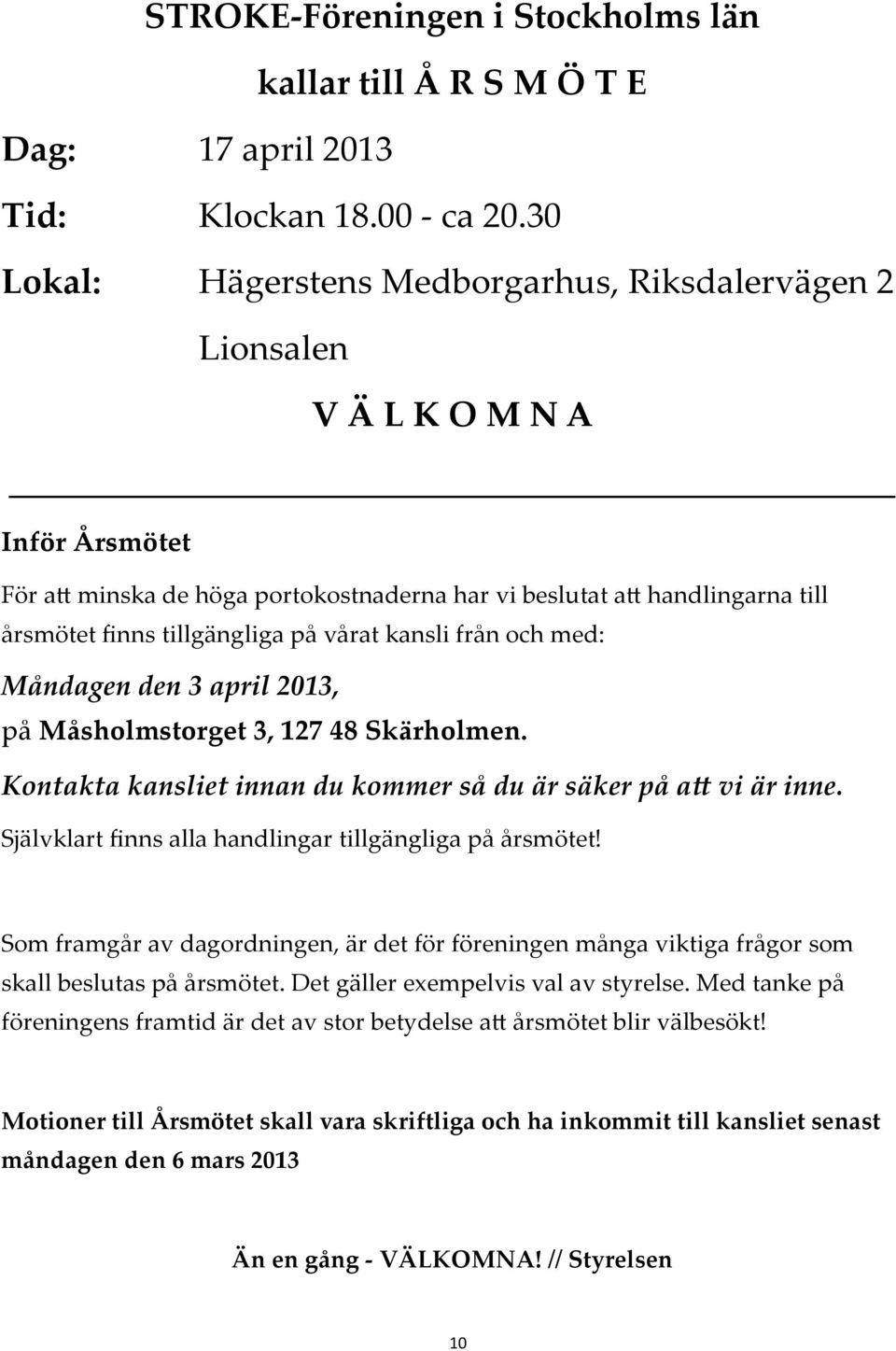 vårat kansli från och med: Måndagen den 3 april 2013, på Måsholmstorget 3, 127 48 Skärholmen. Kontakta kansliet innan du kommer så du är säker på a vi är inne.