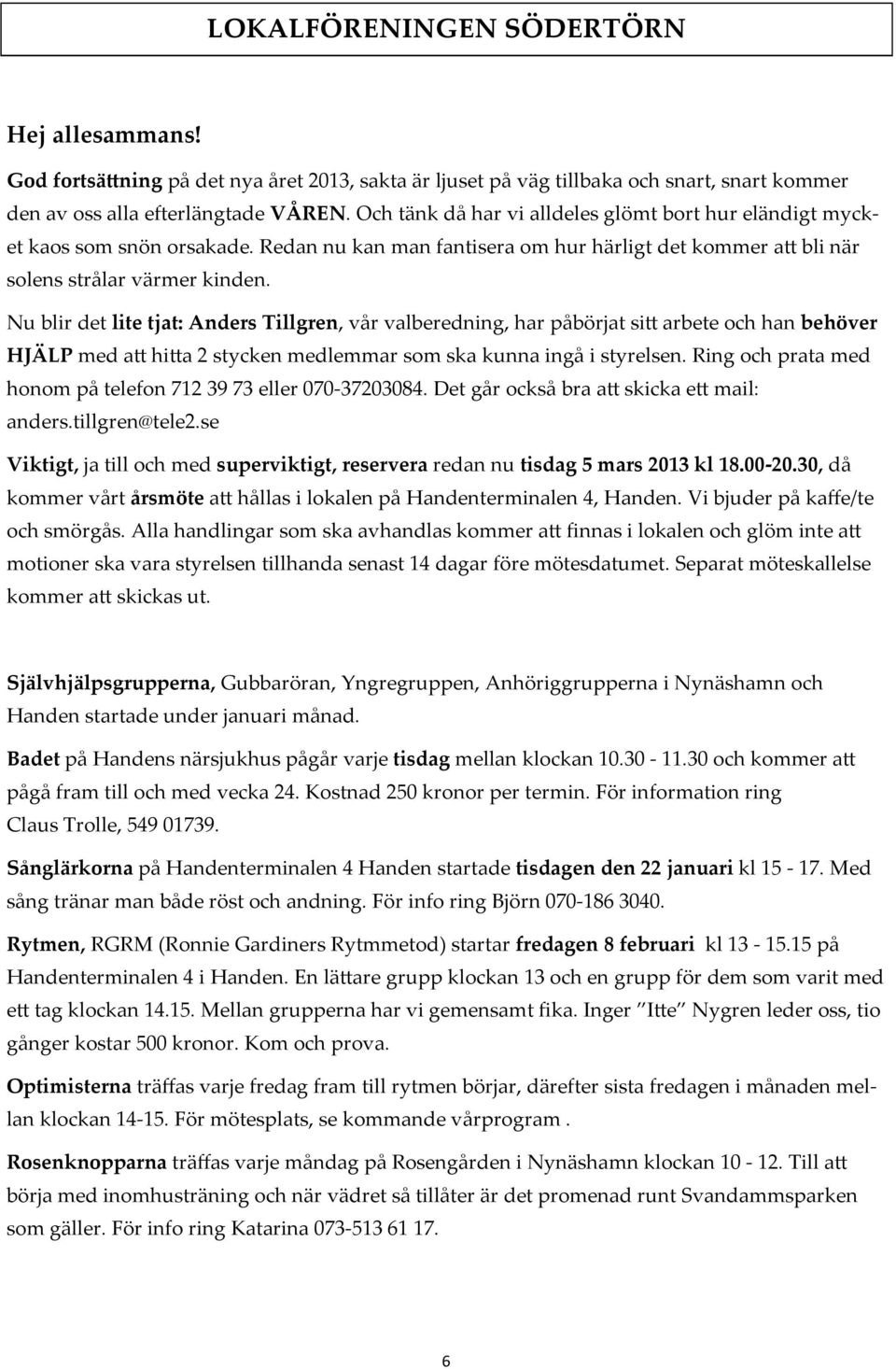 Nu blir det lite tjat: Anders Tillgren, vår valberedning, har påbörjat si' arbete och han behöver HJÄLP med a' hi'a 2 stycken medlemmar som ska kunna ingå i styrelsen.