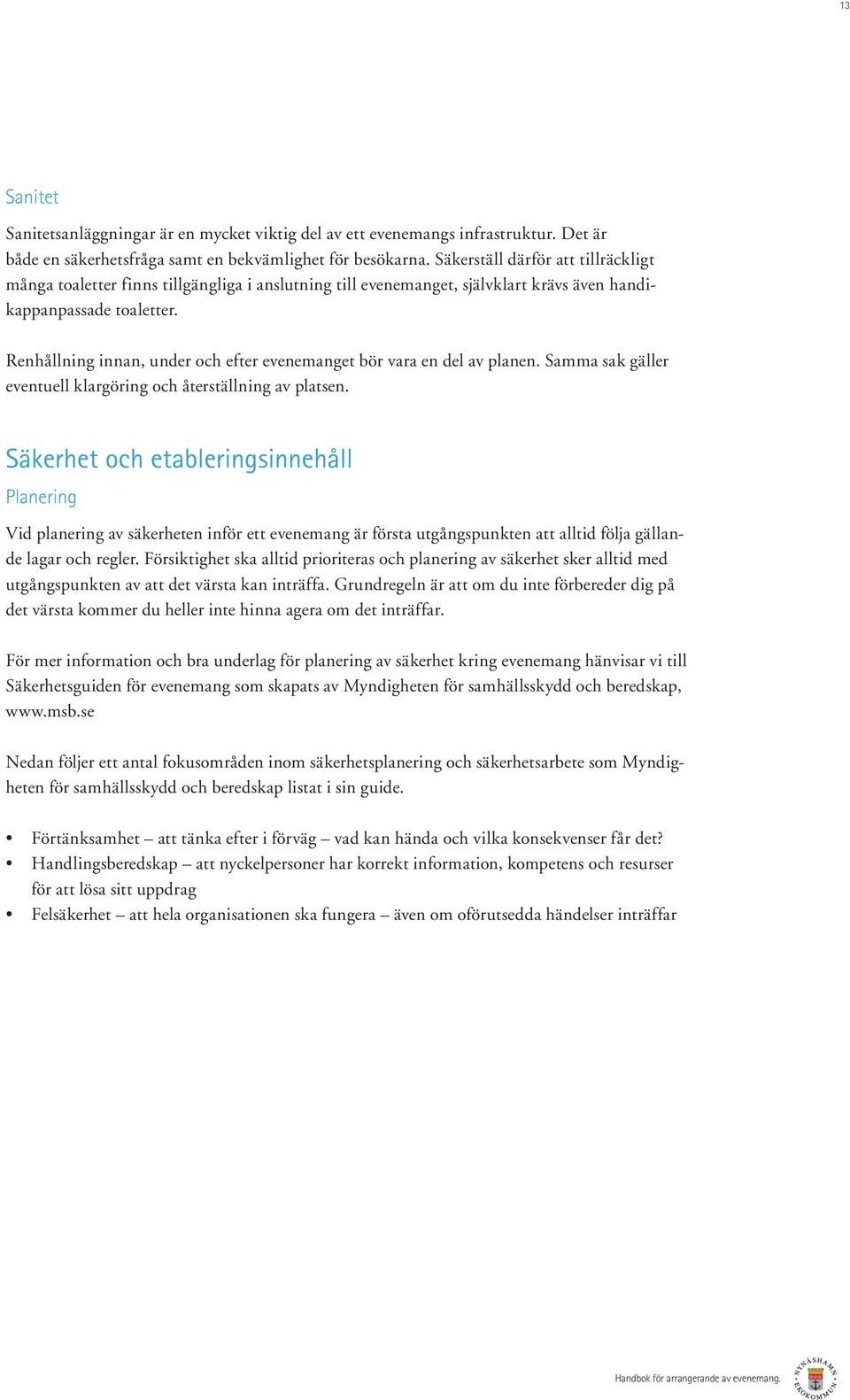 Renhållning innan, under och efter evenemanget bör vara en del av planen. Samma sak gäller eventuell klargöring och återställning av platsen.