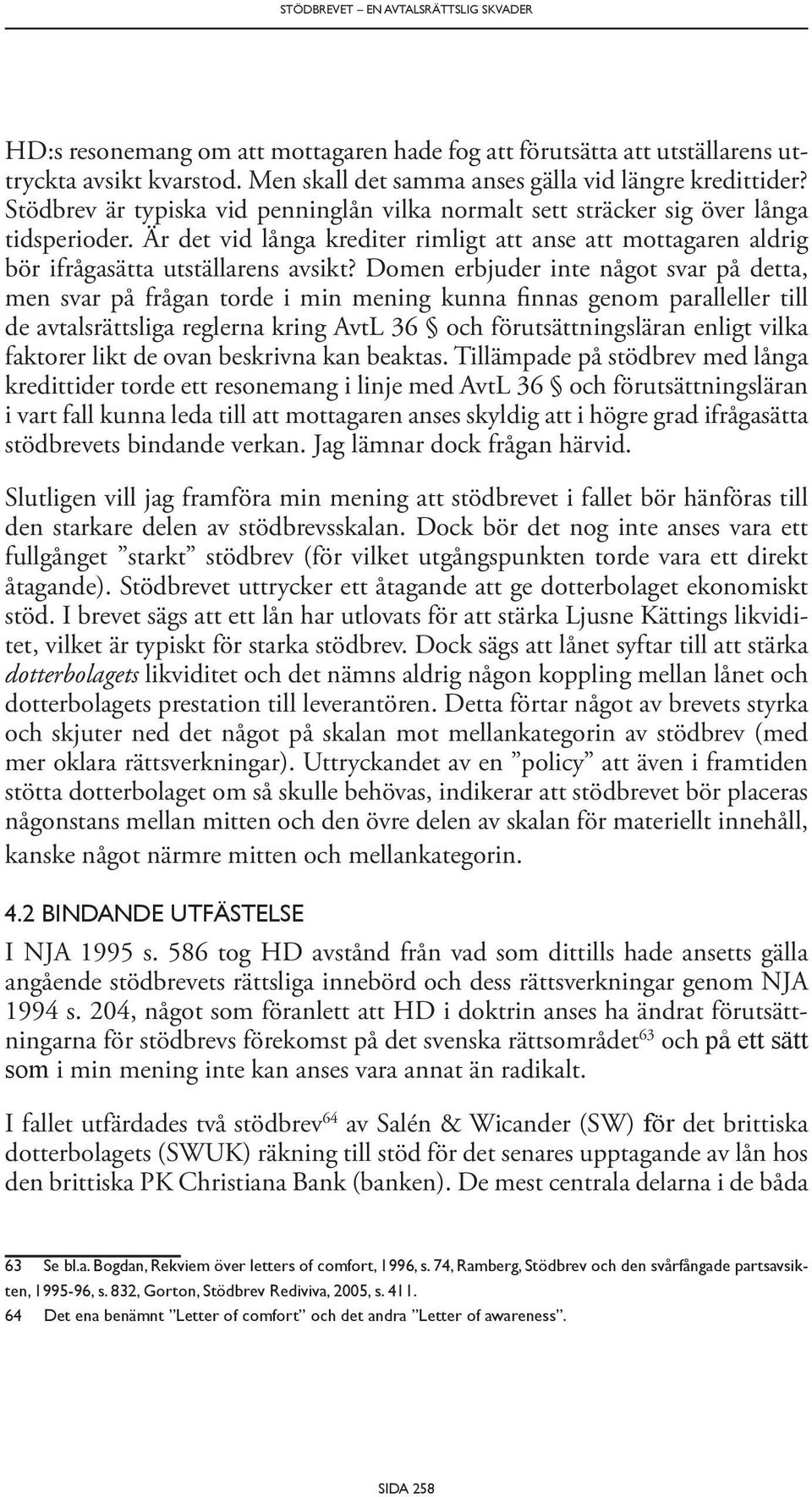 Domen erbjuder inte något svar på detta, men svar på frågan torde i min mening kunna finnas genom paralleller till de avtalsrättsliga reglerna kring AvtL 36 och förutsättningsläran enligt vilka