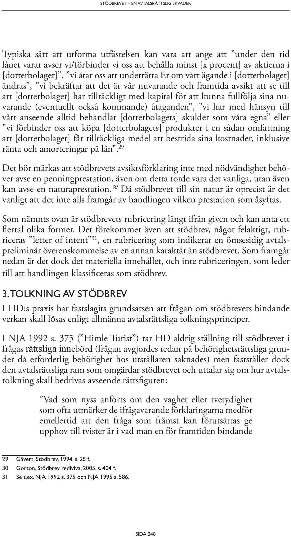 kapital för att kunna fullfölja sina nuvarande (eventuellt också kommande) åtaganden, vi har med hänsyn till vårt anseende alltid behandlat [dotterbolagets] skulder som våra egna eller vi förbinder