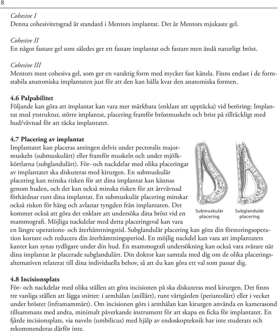 Finns endast i de formstabila anatomiska implantaten just för att den kan hålla kvar den anatomiska formen. 4.