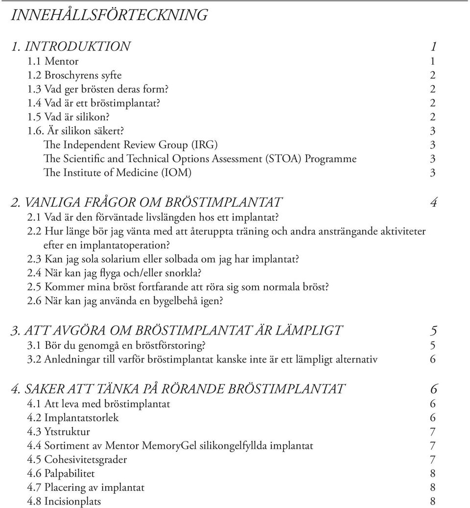 1 Vad är den förväntade livslängden hos ett implantat? 2.2 Hur länge bör jag vänta med att återuppta träning och andra ansträngande aktiviteter efter en implantatoperation? 2.3 Kan jag sola solarium eller solbada om jag har implantat?