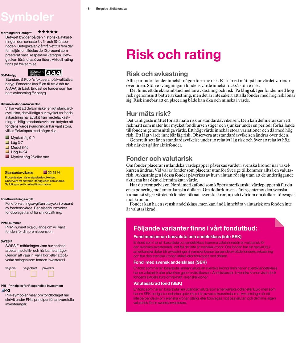 se S&P-betyg Standard & Poor s fokuserar på kvalitativa betyg. Fonderna kan få ett till tre A där tre A (AAA) är bäst. Endast de fonder som har bäst avkastning får betyg.