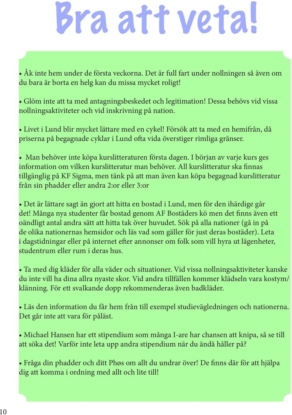 Försök att ta med en hemifrån, då priserna på begagnade cyklar i Lund ofta vida överstiger rimliga gränser. Man behöver inte köpa kurslitteraturen första dagen.