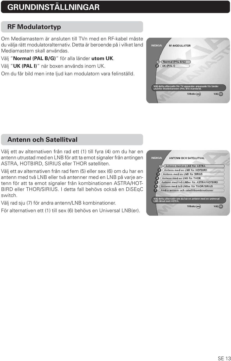 Antenn och Satellitval Välj ett av alternativen från rad ett (1) till fyra (4) om du har en antenn utrustad med en LNB för att ta emot signaler från antingen ASTRA, HOTBIRD, SIRIUS eller THOR