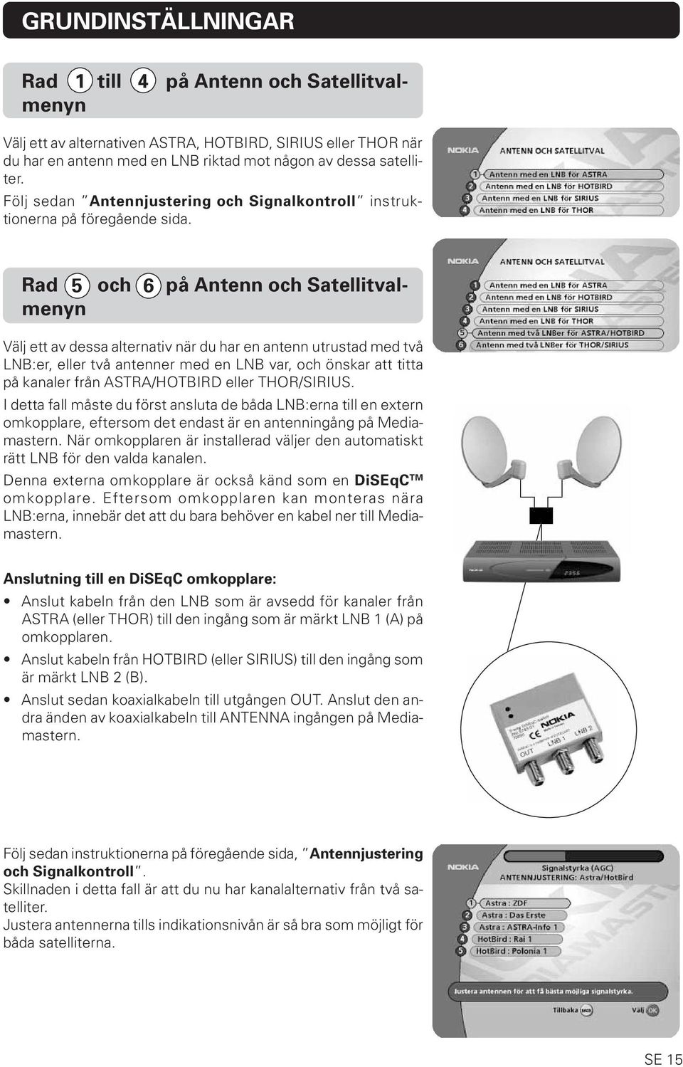 Rad 5 och 6 på Antenn och Satellitvalmenyn Välj ett av dessa alternativ när du har en antenn utrustad med två LNB:er, eller två antenner med en LNB var, och önskar att titta på kanaler från