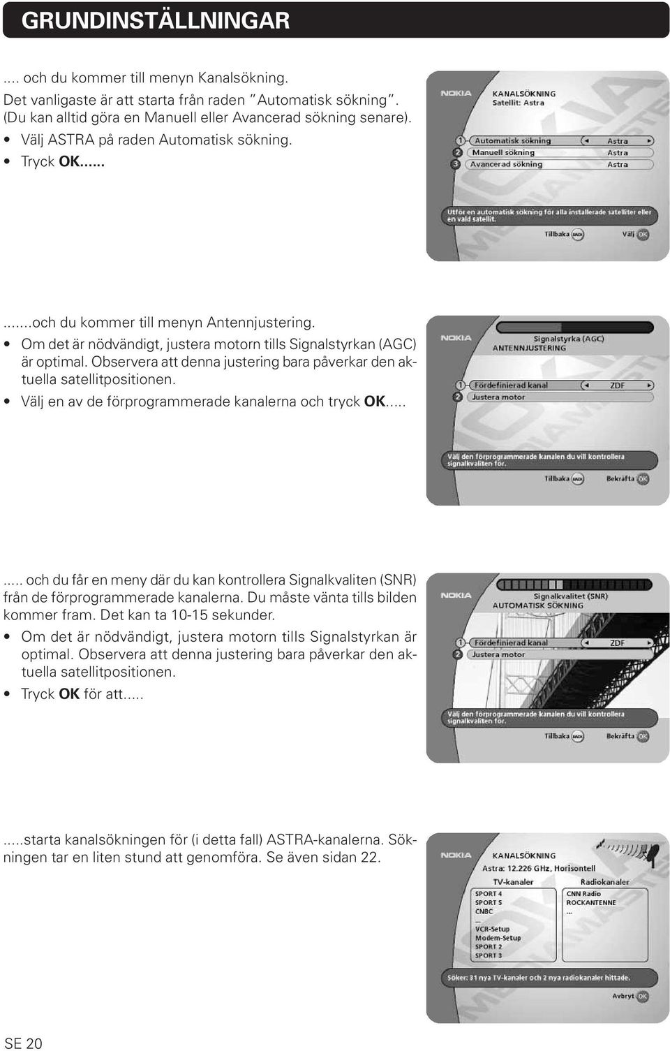 Observera att denna justering bara påverkar den aktuella satellitpositionen. Välj en av de förprogrammerade kanalerna och tryck OK.