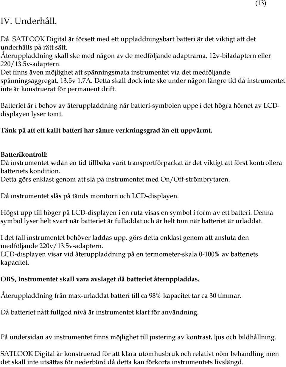 Det finns även möjlighet att spänningsmata instrumentet via det medföljande spänningsaggregat, 13.5v 1.7A.