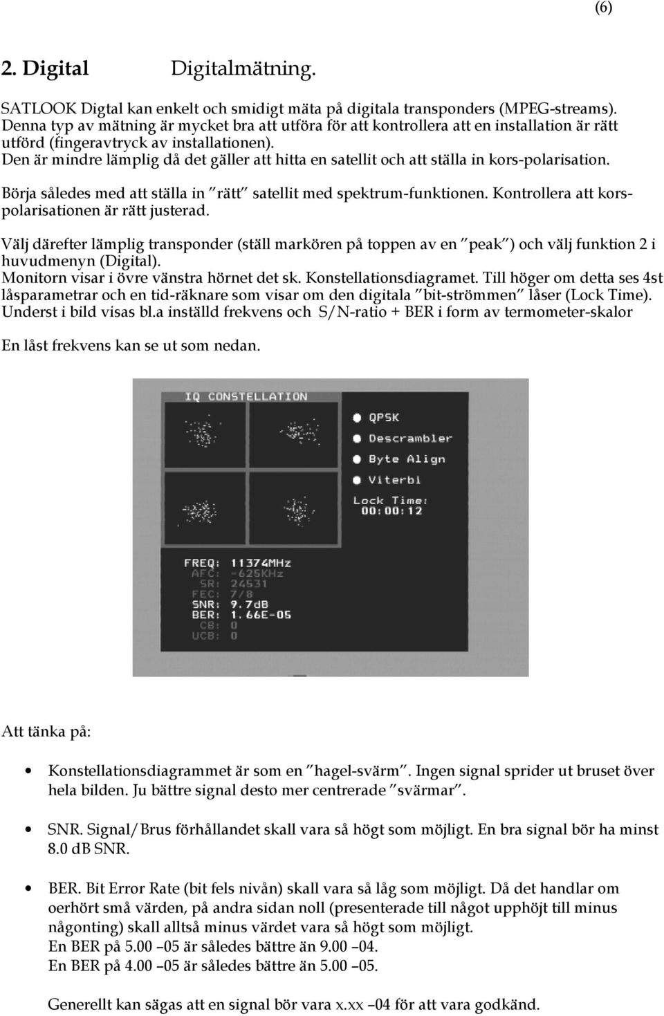 Den är mindre lämplig då det gäller att hitta en satellit och att ställa in kors-polarisation. Börja således med att ställa in rätt satellit med spektrum-funktionen.