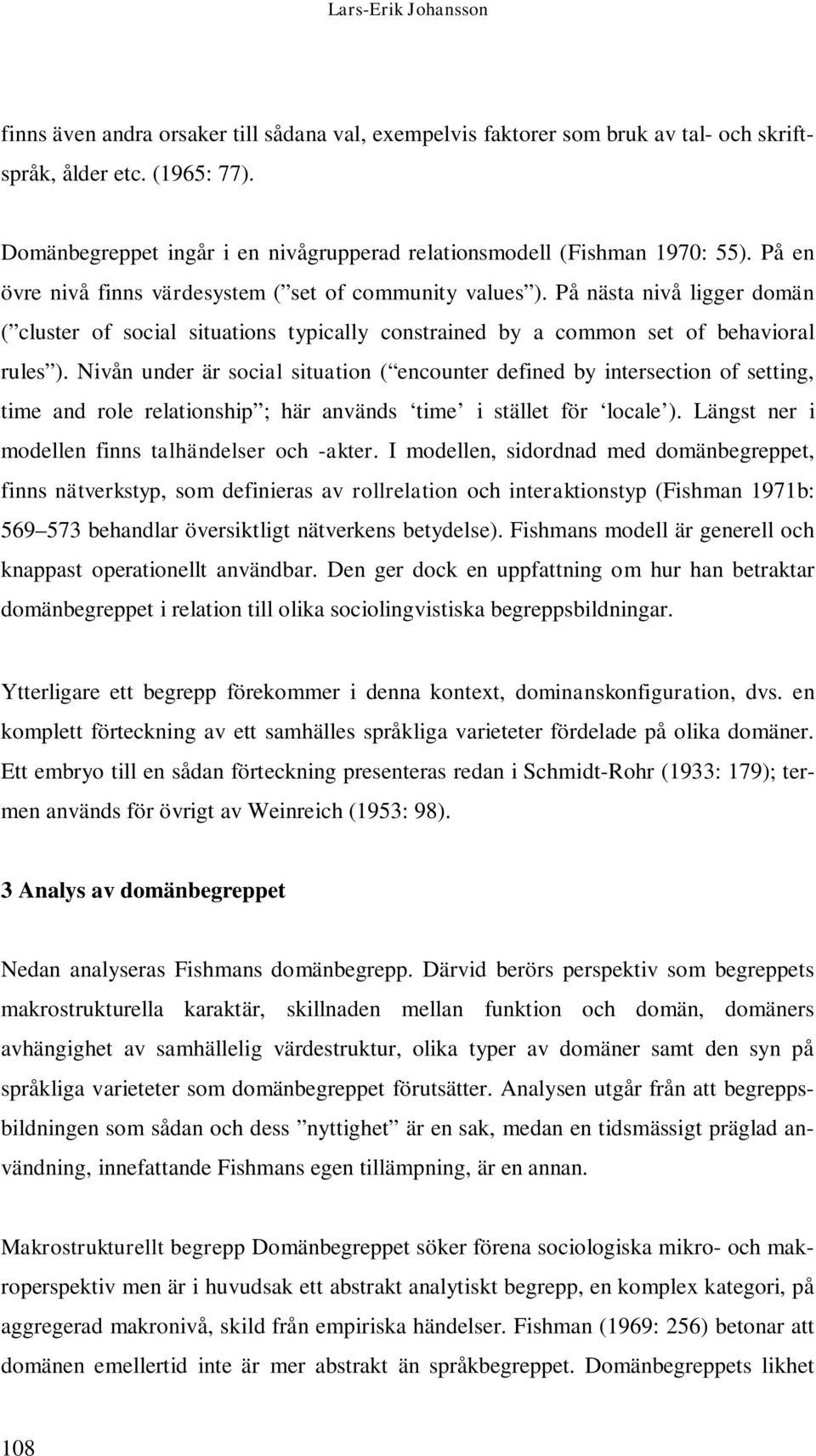 På nästa nivå ligger domän ( cluster of social situations typically constrained by a common set of behavioral rules ).