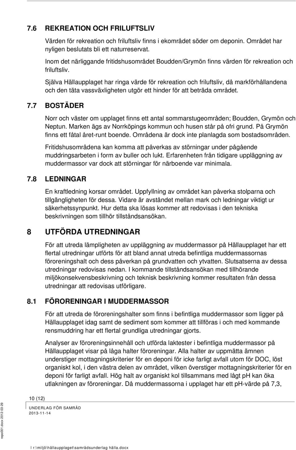 Själva Hällaupplaget har ringa värde för rekreation och friluftsliv, då markförhållandena och den täta vassväxligheten utgör ett hinder för att beträda området. 7.