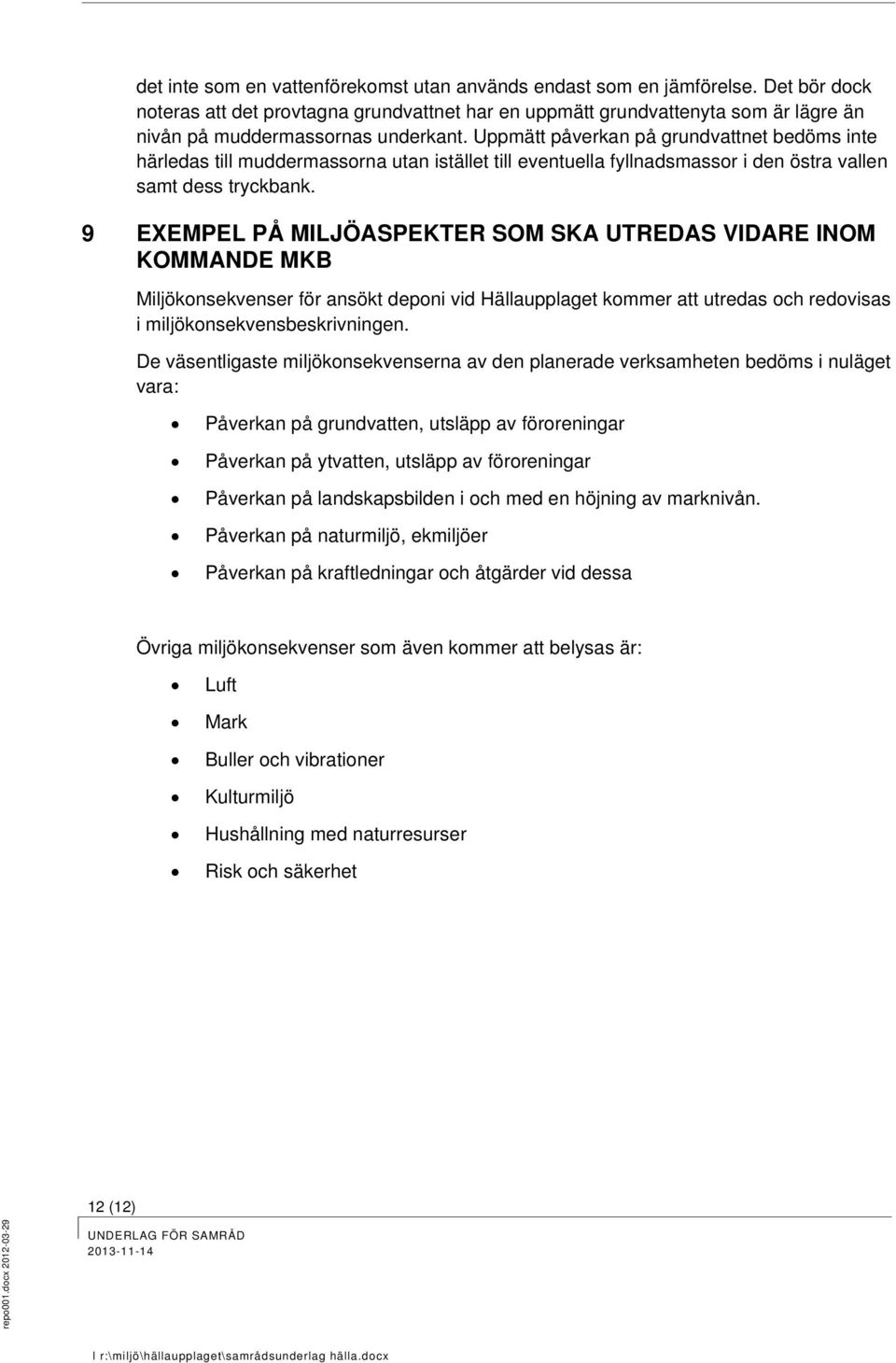 Uppmätt påverkan på grundvattnet bedöms inte härledas till muddermassorna utan istället till eventuella fyllnadsmassor i den östra vallen samt dess tryckbank.