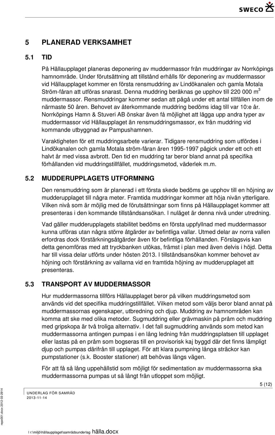 Denna muddring beräknas ge upphov till 220 000 m muddermassor. Rensmuddringar kommer sedan att pågå under ett antal tillfällen inom de närmaste 50 åren.