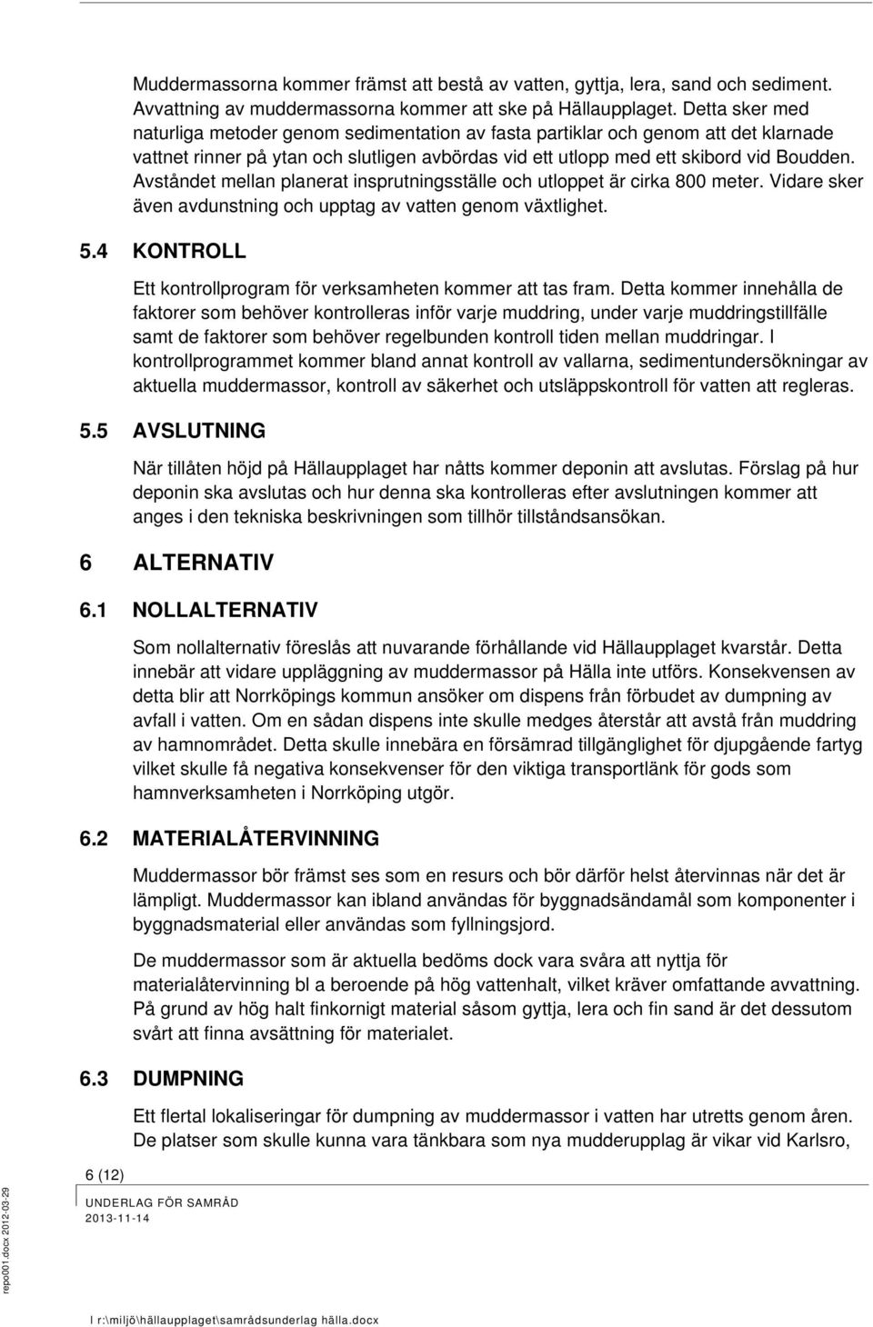 Avståndet mellan planerat insprutningsställe och utloppet är cirka 800 meter. Vidare sker även avdunstning och upptag av vatten genom växtlighet. 5.