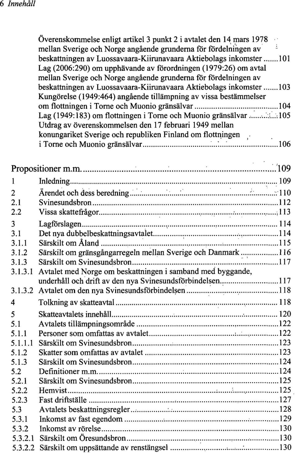 inkomster 103 Kungörelse (1949:464) angående tillämpning av vissa bestämmelser om flottningen i Torne ochmuonio gränsälvar 104 Lag (1949:183) omflottningeni Torne och Muonio gränsälvar...;.