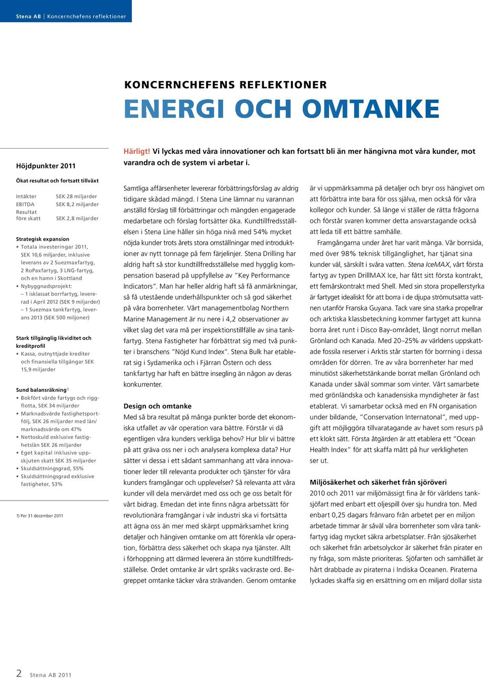 Ökat resultat och fortsatt tillväxt Intäkter EBITDA Resultat före skatt Strategisk expansion Totala investeringar 2011, SEK 10,6 miljarder, inklusive lever ans av 2 Suezmaxfartyg, 2 RoPaxfartyg, 3