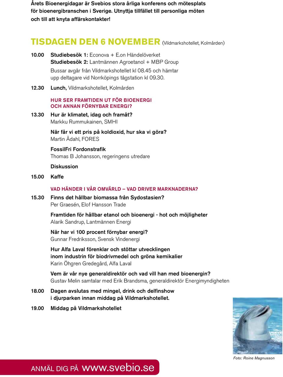 45 och hämtar 12.30 Lunch, Vildmarkshotellet, Kolmården Hur ser framtiden ut för bioenergi och annan förnybar energi? 13.30 Hur är klimatet, idag och framåt? Markku Rummukainen, SMHI 15.