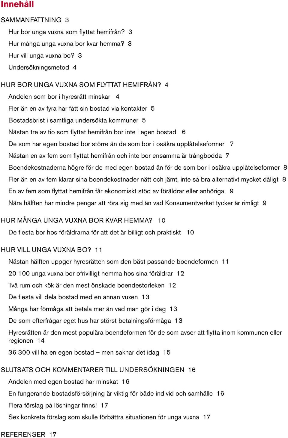 bostad 6 De som har egen bostad bor större än de som bor i osäkra upplåtelseformer 7 Nästan en av fem som flyttat hemifrån och inte bor ensamma är trångbodda 7 Boendekostnaderna högre för de med egen