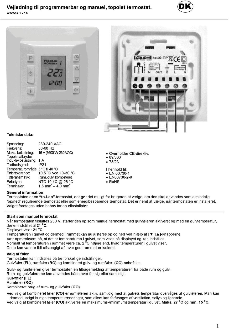 kombineret Følertype: NTC 10 kω @ 25 C Terminaler: 1,5 mm ² 4,0 mm ² Overholder CE-direktiv: 89/336 73/23 I henhold til: EN 60730-1 EN60730-2-9 RoHS Generel information Termostaten er en to-i-en