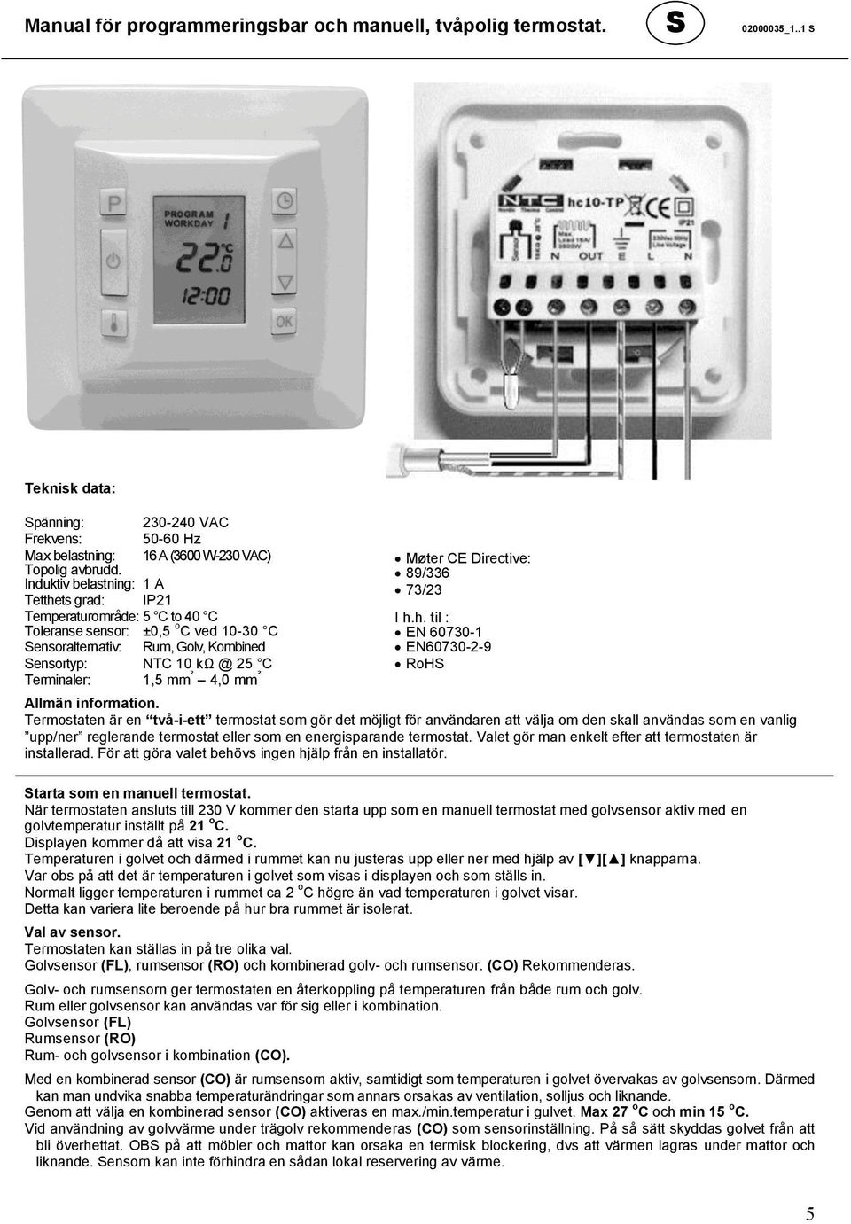 ² 4,0 mm ² Møter CE Directive: 89/336 73/23 I h.h. til : EN 60730-1 EN60730-2-9 RoHS Allmän information.