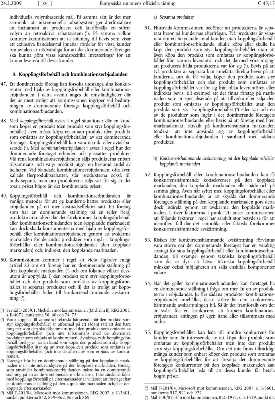 På samma villkor kommer kommissionen att ta ställning till bevis som visar att exklusiva handelsavtal innebär fördelar för vissa kunder om avtalen är nödvändiga för att det dominerande företaget ska