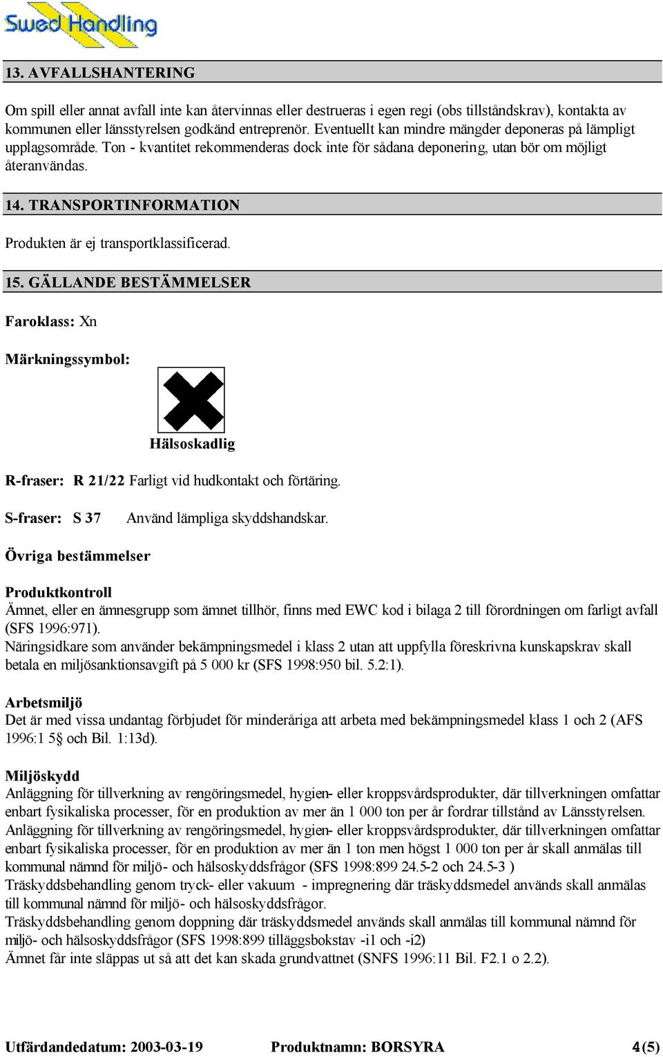 TRANSPORTINFORMATION Produkten är ej transportklassificerad. 15. GÄLLANDE BESTÄMMELSER Faroklass: Xn Märkningssymbol: Hälsoskadlig R-fraser: R 21/22 Farligt vid hudkontakt och förtäring.