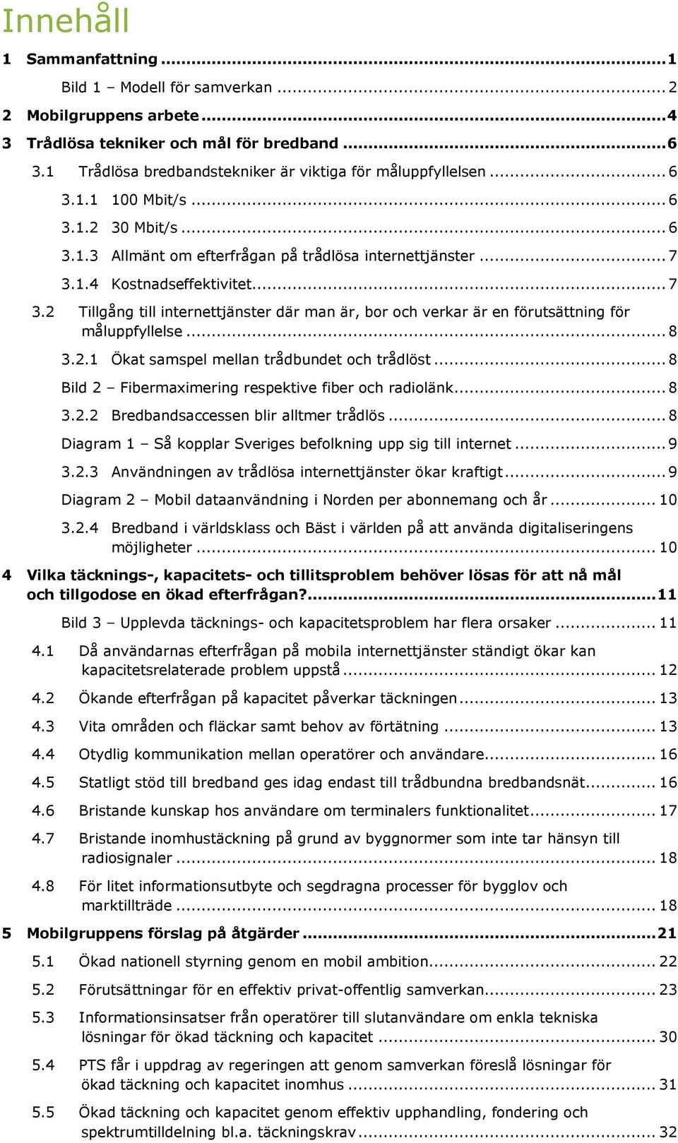 1.4 Kostnadseffektivitet... 7 3.2 Tillgång till internettjänster där man är, bor och verkar är en förutsättning för måluppfyllelse... 8 3.2.1 Ökat samspel mellan trådbundet och trådlöst.