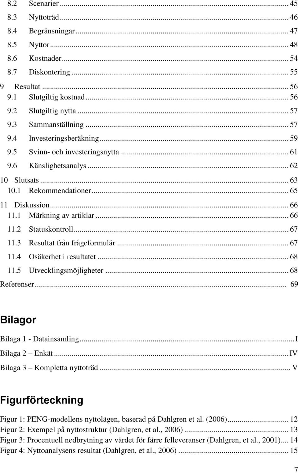 1 Märkning av artiklar... 66 11.2 Statuskontroll... 67 11.3 Resultat från frågeformulär... 67 11.4 Osäkerhet i resultatet... 68 11.5 Utvecklingsmöjligheter... 68 Referenser.