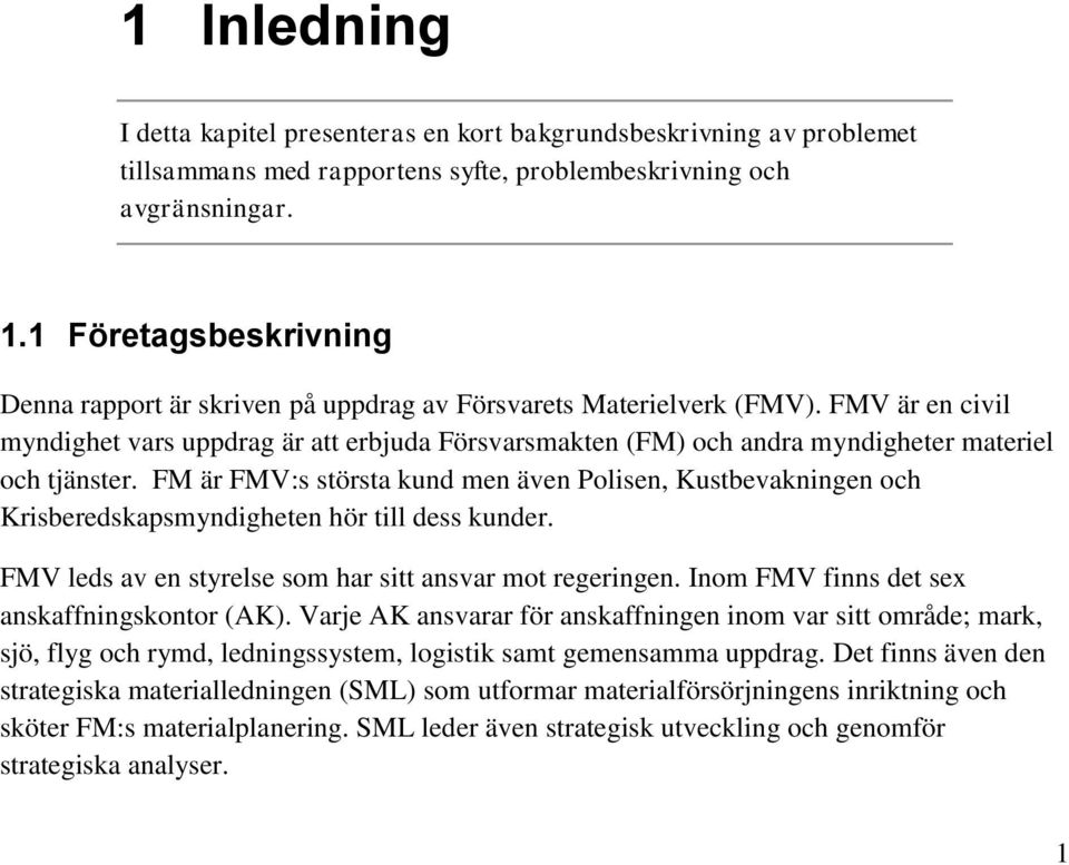 FMV är en civil myndighet vars uppdrag är att erbjuda Försvarsmakten (FM) och andra myndigheter materiel och tjänster.