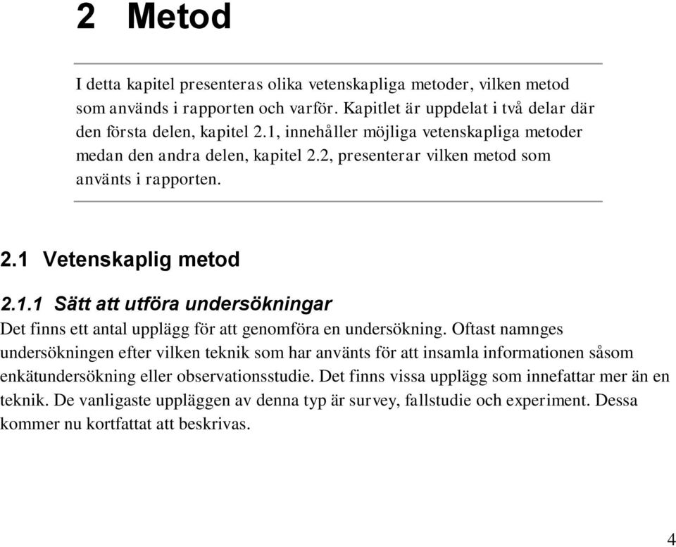 Oftast namnges undersökningen efter vilken teknik som har använts för att insamla informationen såsom enkätundersökning eller observationsstudie.