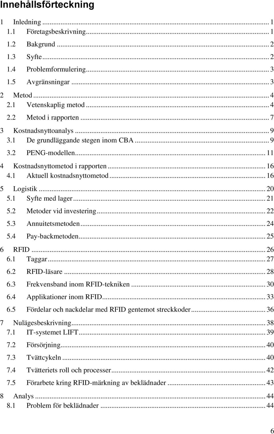 1 Syfte med lager... 21 5.2 Metoder vid investering... 22 5.3 Annuitetsmetoden... 24 5.4 Pay-backmetoden... 25 6 RFID... 26 6.1 Taggar... 27 6.2 RFID-läsare... 28 6.3 Frekvensband inom RFID-tekniken.