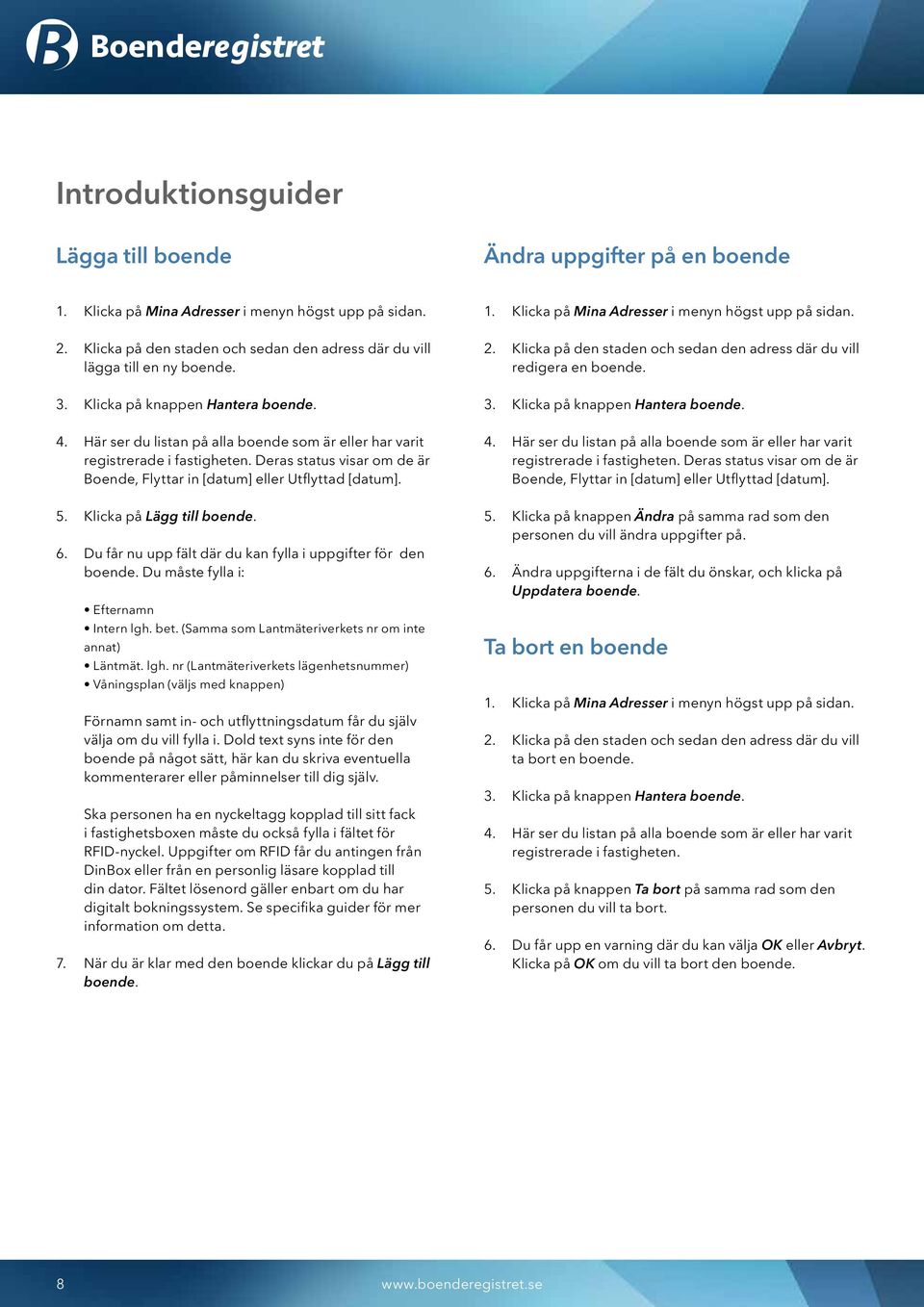 Här ser du listan på alla boende som är eller har varit registrerade i fastigheten. Deras status visar om de är Boende, Flyttar in [datum] eller Utflyttad [datum]. 5. Klicka på Lägg till boende. 6.