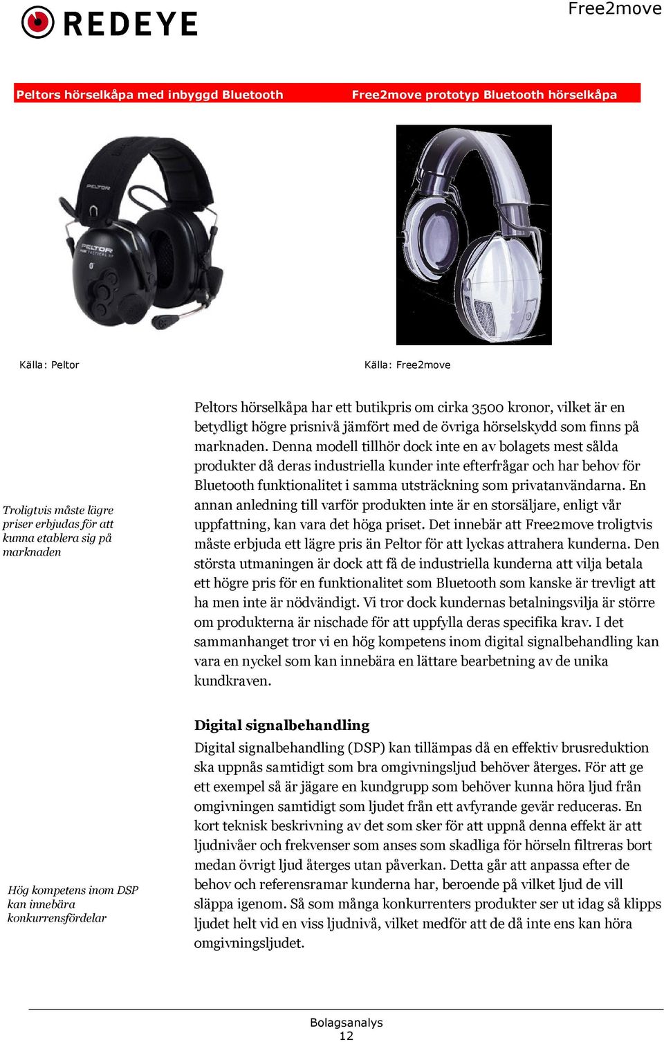 Denna modell tillhör dock inte en av bolagets mest sålda produkter då deras industriella kunder inte efterfrågar och har behov för Bluetooth funktionalitet i samma utsträckning som privatanvändarna.