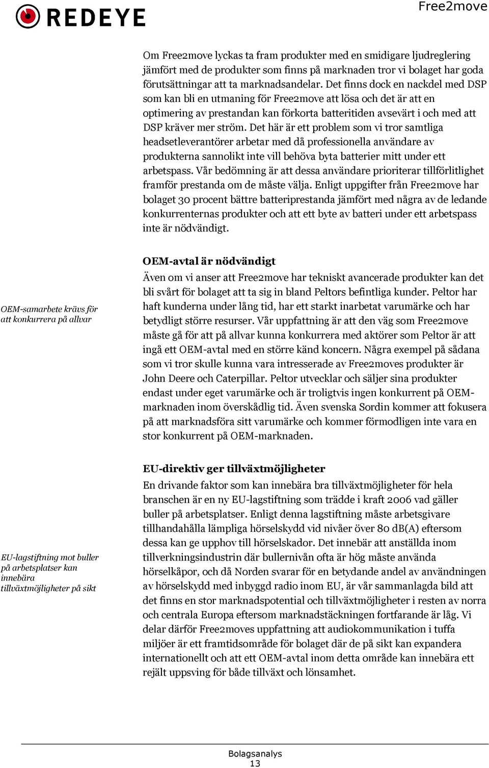 Det här är ett problem som vi tror samtliga headsetleverantörer arbetar med då professionella användare av produkterna sannolikt inte vill behöva byta batterier mitt under ett arbetspass.