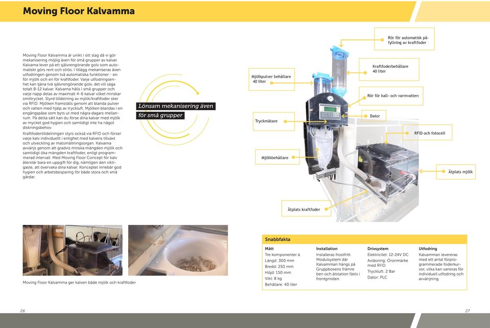 Varje utfodringsenhet kan tjäna två självrengörande golv, det vill säga totalt 8-12 kalvar. Kalvarna hålls i små grupper och varje napp delas av maximalt 4-6 kalvar vilket minskar smittrycket.