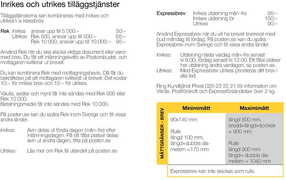 Du får ett inlämningskvitto av Postombudet, och mottagaren kvitterar ut brevet. Du kan kombinera Rek med mottagningsbevis. Då får du bekräftelse på att mottagaren kvitterat ut brevet.