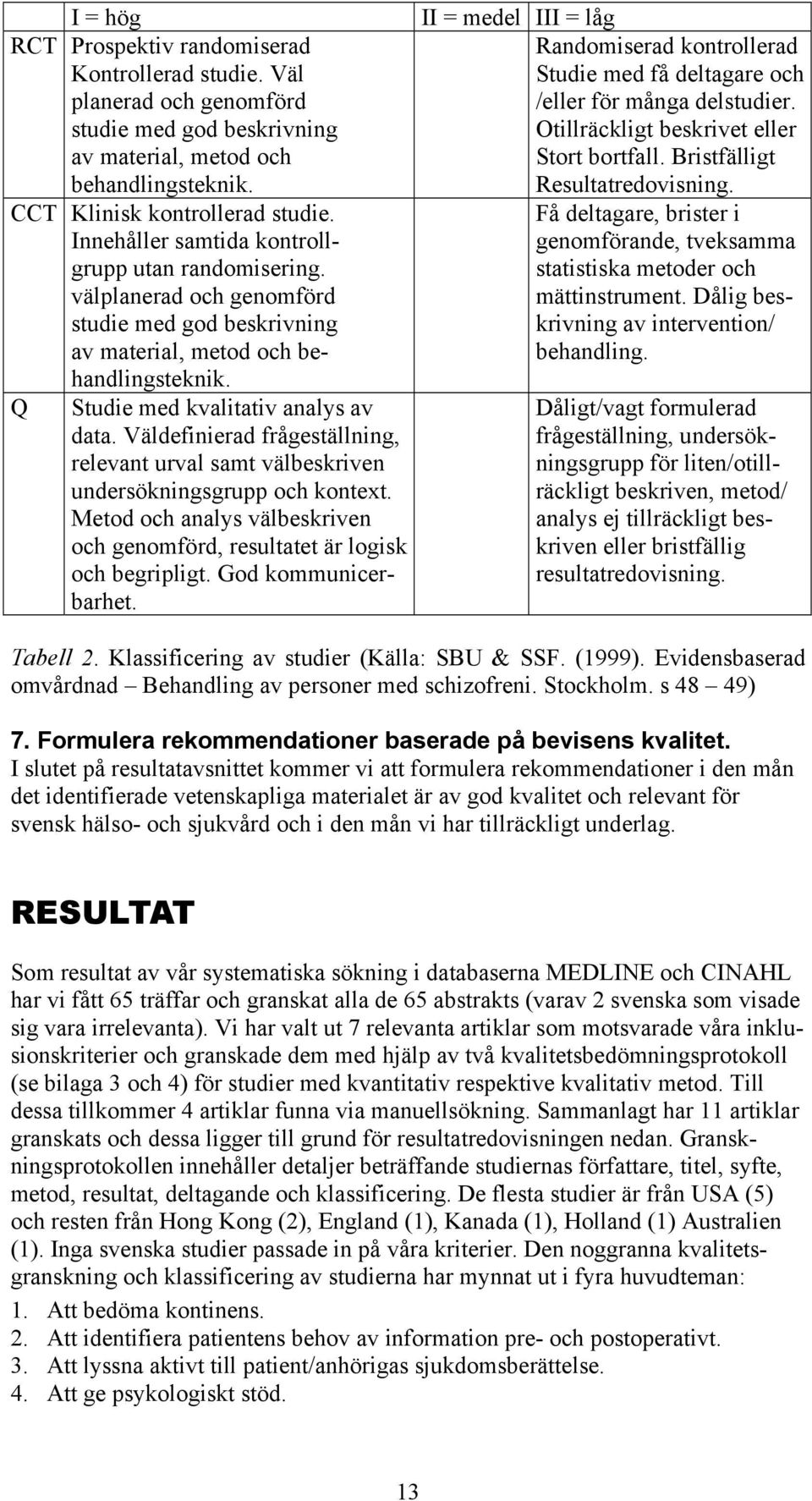 Väldefinierad frågeställning, relevant urval samt välbeskriven undersökningsgrupp och kontext. Metod och analys välbeskriven och genomförd, resultatet är logisk och begripligt. God kommunicerbarhet.