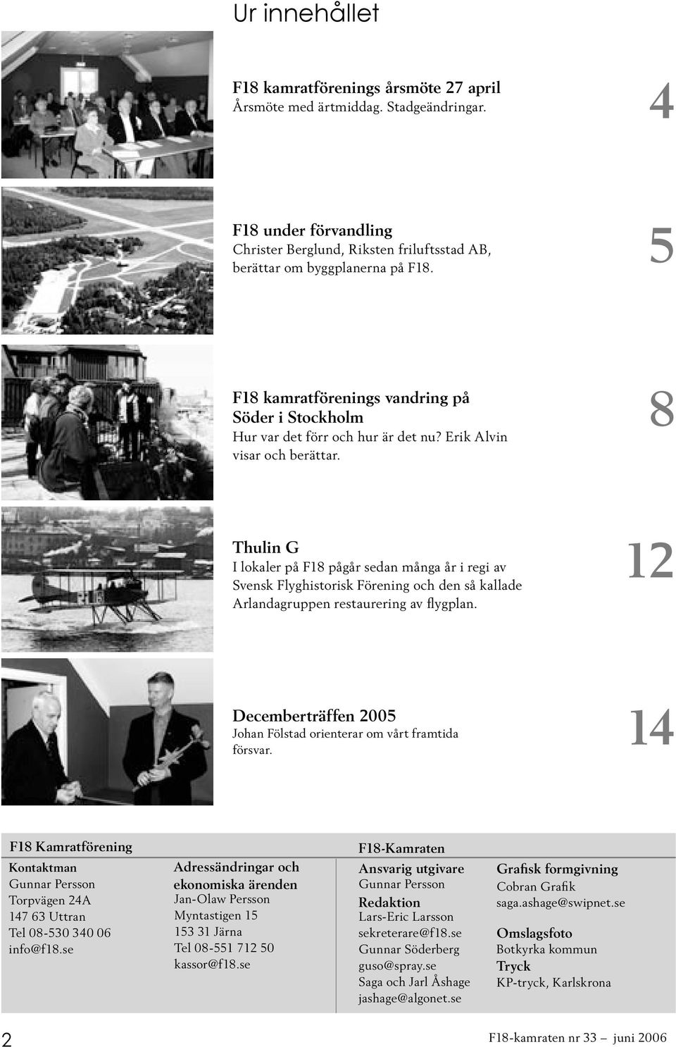 8 Thulin G I lokaler på F18 pågår sedan många år i regi av Svensk Flyghistorisk Förening och den så kallade Arlandagruppen restaurering av flygplan.